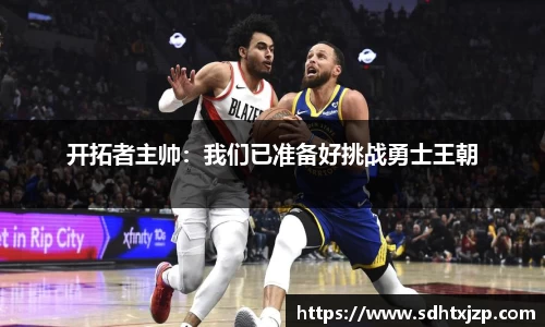 开拓者主帅：我们已准备好挑战勇士王朝