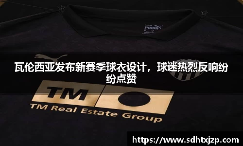 瓦伦西亚发布新赛季球衣设计，球迷热烈反响纷纷点赞