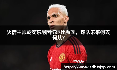 火箭主帅戴安东尼因伤退出赛季，球队未来何去何从？