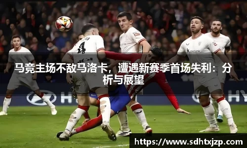 马竞主场不敌马洛卡，遭遇新赛季首场失利：分析与展望