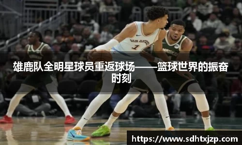 雄鹿队全明星球员重返球场——篮球世界的振奋时刻