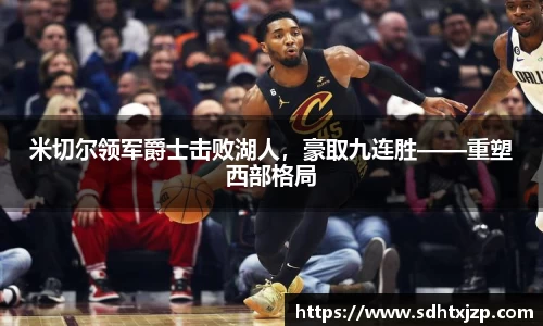 米切尔领军爵士击败湖人，豪取九连胜——重塑西部格局