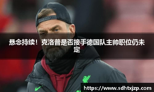 悬念持续！克洛普是否接手德国队主帅职位仍未定