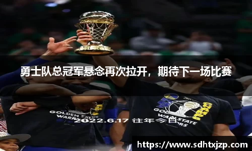 勇士队总冠军悬念再次拉开，期待下一场比赛