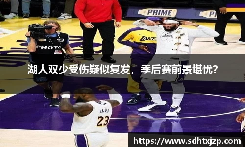 湖人双少受伤疑似复发，季后赛前景堪忧？