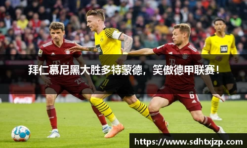 拜仁慕尼黑大胜多特蒙德，笑傲德甲联赛！
