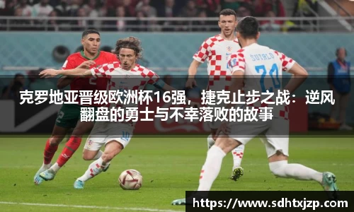 克罗地亚晋级欧洲杯16强，捷克止步之战：逆风翻盘的勇士与不幸落败的故事