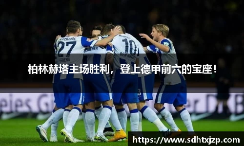 柏林赫塔主场胜利，登上德甲前六的宝座！