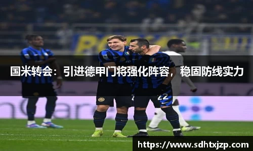 国米转会：引进德甲门将强化阵容，稳固防线实力
