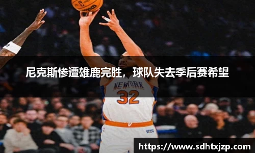 尼克斯惨遭雄鹿完胜，球队失去季后赛希望