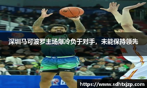 深圳马可波罗主场爆冷负于对手，未能保持领先