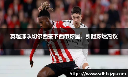 英超球队切尔西签下西甲球星，引起球迷热议