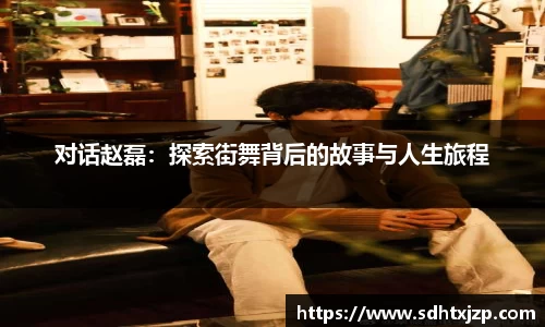 对话赵磊：探索街舞背后的故事与人生旅程