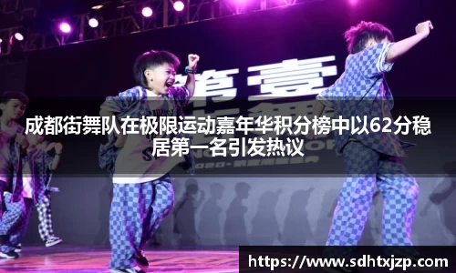 成都街舞队在极限运动嘉年华积分榜中以62分稳居第一名引发热议