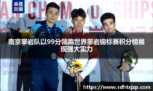 南京攀岩队以99分领跑世界攀岩锦标赛积分榜展现强大实力