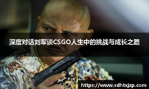 深度对话刘军谈CSGO人生中的挑战与成长之路