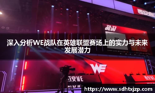 深入分析WE战队在英雄联盟赛场上的实力与未来发展潜力