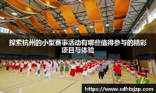 探索杭州的小型赛事活动有哪些值得参与的精彩项目与体验