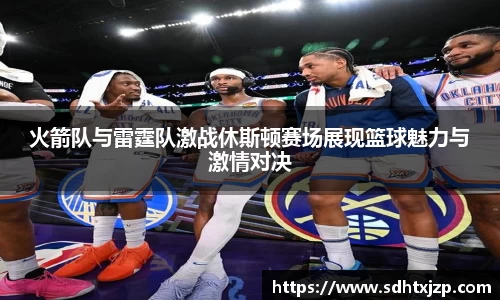 火箭队与雷霆队激战休斯顿赛场展现篮球魅力与激情对决