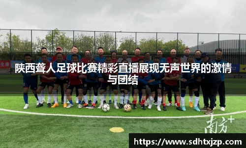 陕西聋人足球比赛精彩直播展现无声世界的激情与团结