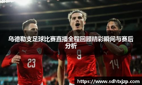 乌德勒支足球比赛直播全程回顾精彩瞬间与赛后分析