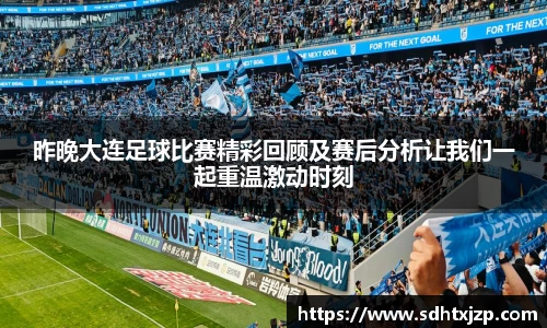 昨晚大连足球比赛精彩回顾及赛后分析让我们一起重温激动时刻