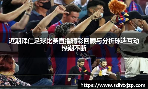 近期拜仁足球比赛直播精彩回顾与分析球迷互动热潮不断