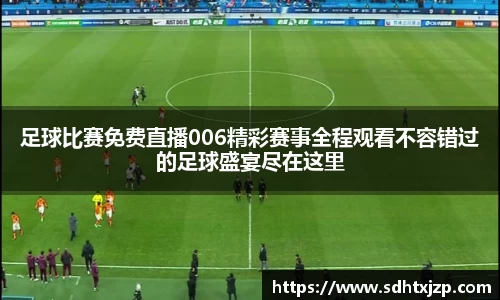 足球比赛免费直播006精彩赛事全程观看不容错过的足球盛宴尽在这里