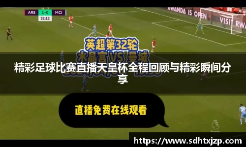 精彩足球比赛直播天皇杯全程回顾与精彩瞬间分享