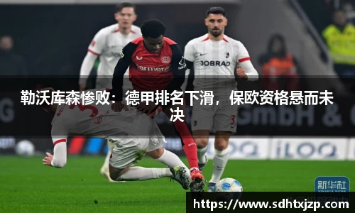 勒沃库森惨败：德甲排名下滑，保欧资格悬而未决