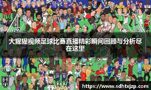 大猩猩视频足球比赛直播精彩瞬间回顾与分析尽在这里