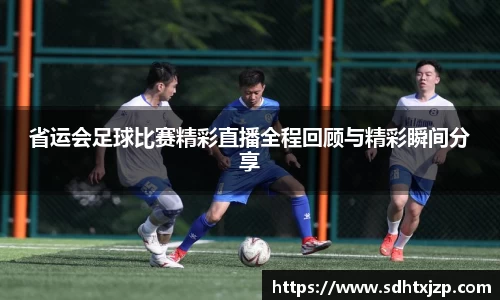 省运会足球比赛精彩直播全程回顾与精彩瞬间分享