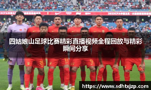 四姑娘山足球比赛精彩直播视频全程回放与精彩瞬间分享