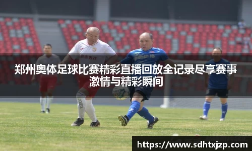 郑州奥体足球比赛精彩直播回放全记录尽享赛事激情与精彩瞬间