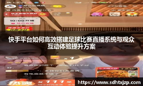 快手平台如何高效搭建足球比赛直播系统与观众互动体验提升方案