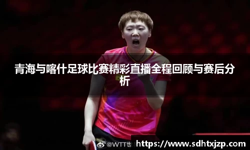 青海与喀什足球比赛精彩直播全程回顾与赛后分析