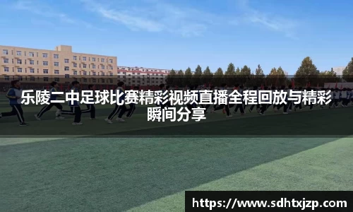 乐陵二中足球比赛精彩视频直播全程回放与精彩瞬间分享