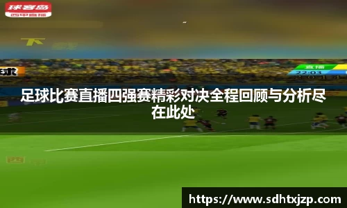 足球比赛直播四强赛精彩对决全程回顾与分析尽在此处