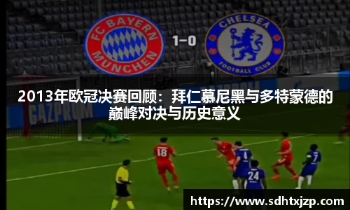 2013年欧冠决赛回顾：拜仁慕尼黑与多特蒙德的巅峰对决与历史意义