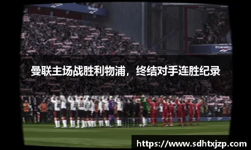 曼联主场战胜利物浦，终结对手连胜纪录