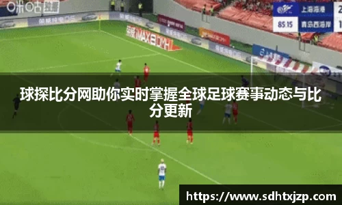 球探比分网助你实时掌握全球足球赛事动态与比分更新