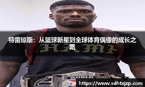 特雷琼斯：从篮球新星到全球体育偶像的成长之路