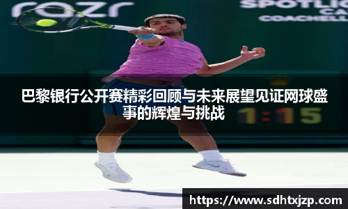 巴黎银行公开赛精彩回顾与未来展望见证网球盛事的辉煌与挑战