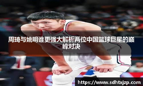 周琦与姚明谁更强大解析两位中国篮球巨星的巅峰对决
