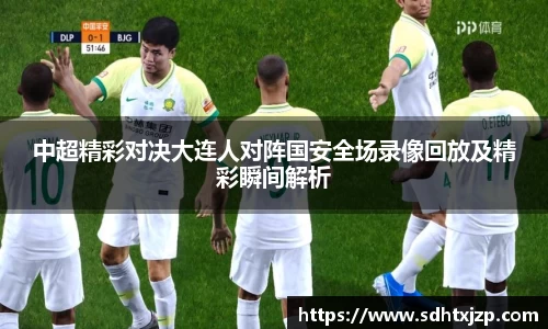 中超精彩对决大连人对阵国安全场录像回放及精彩瞬间解析