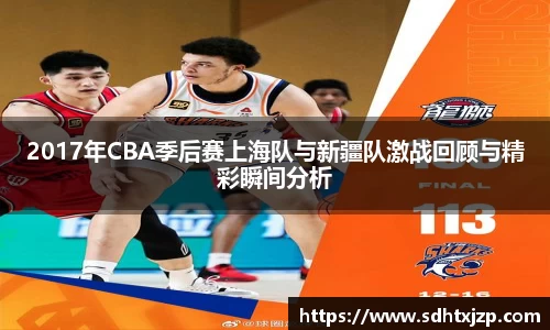 2017年CBA季后赛上海队与新疆队激战回顾与精彩瞬间分析