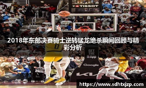 2018年东部决赛骑士逆转猛龙绝杀瞬间回顾与精彩分析
