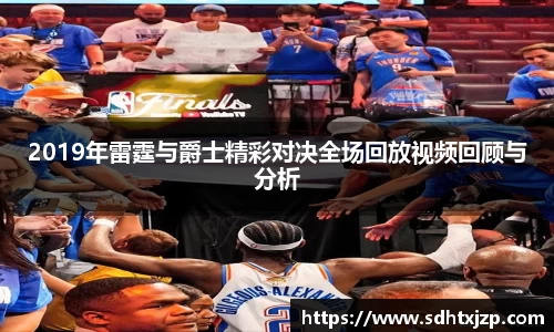 2019年雷霆与爵士精彩对决全场回放视频回顾与分析