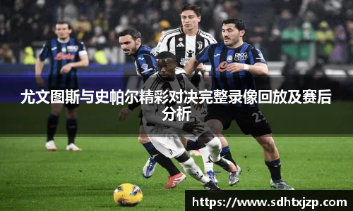 尤文图斯与史帕尔精彩对决完整录像回放及赛后分析