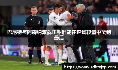 巴尼特与阿森纳激战正酣谁能在这场较量中笑到最后